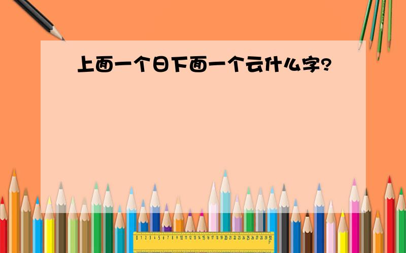 上面一个日下面一个云什么字?