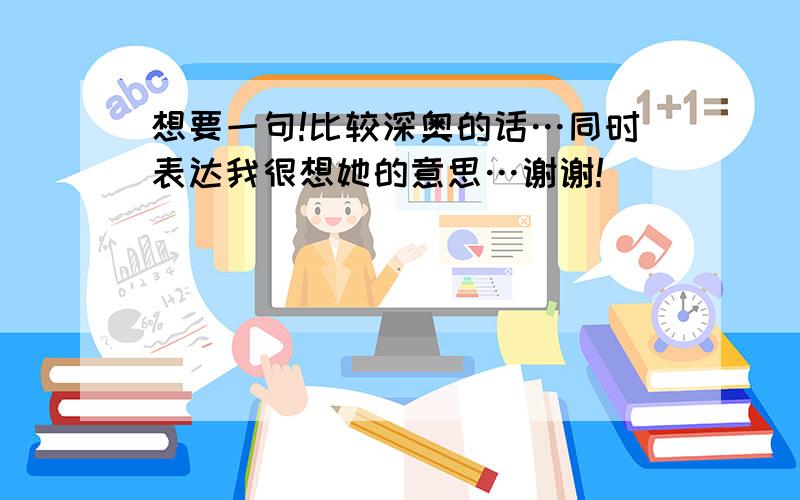 想要一句!比较深奥的话…同时表达我很想她的意思…谢谢!