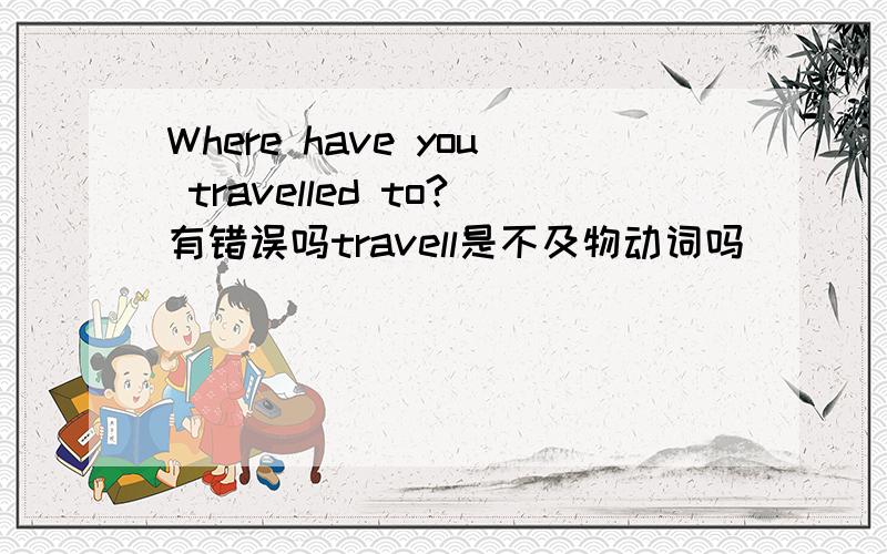 Where have you travelled to?有错误吗travell是不及物动词吗