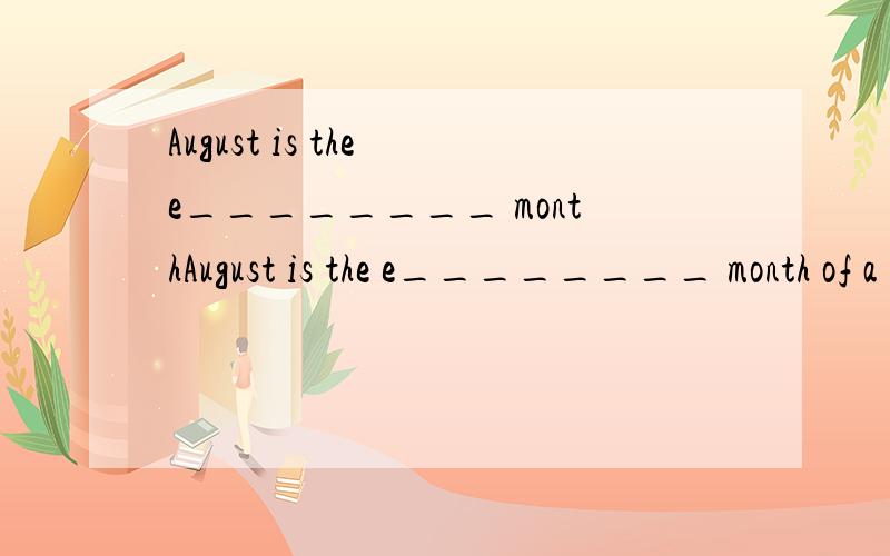 August is the e________ monthAugust is the e________ month of a year