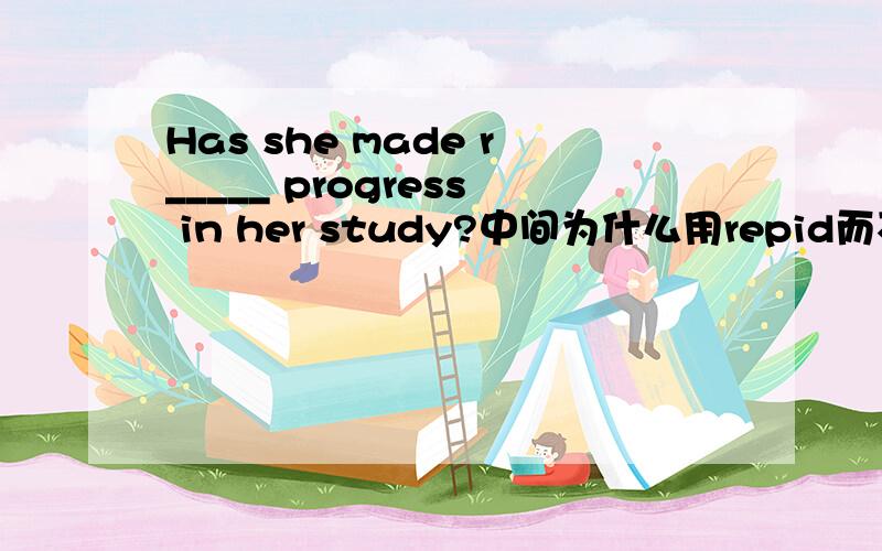 Has she made r_____ progress in her study?中间为什么用repid而不用repidly?