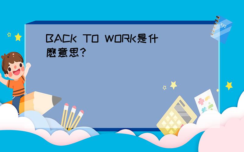 BACK TO WORK是什麽意思?