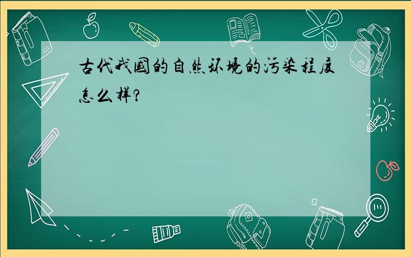 古代我国的自然环境的污染程度怎么样?