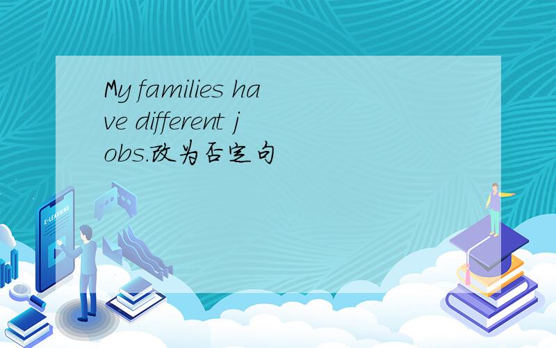 My families have different jobs.改为否定句