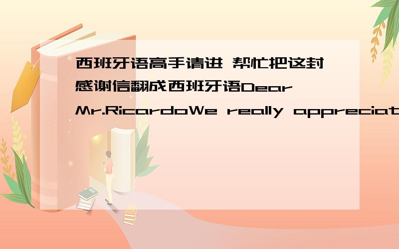 西班牙语高手请进 帮忙把这封感谢信翻成西班牙语Dear Mr.RicardoWe really appreciate your sending us this container of lemons!I enjoyed talking with you and hope that this trial represents the beginning of a long and prosperous rela