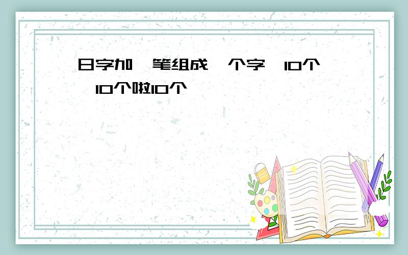 日字加一笔组成一个字｛10个｝10个啦10个