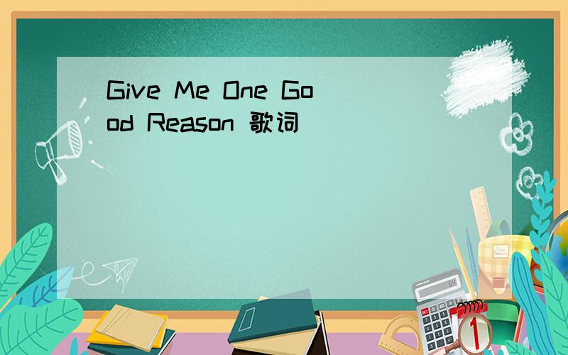 Give Me One Good Reason 歌词