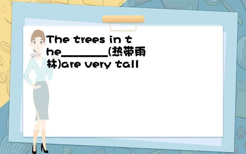 The trees in the________(热带雨林)are very tall