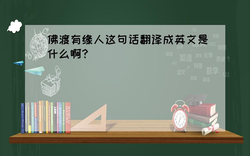 佛渡有缘人这句话翻译成英文是什么啊?