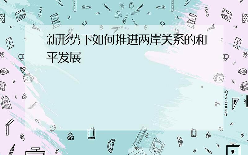 新形势下如何推进两岸关系的和平发展