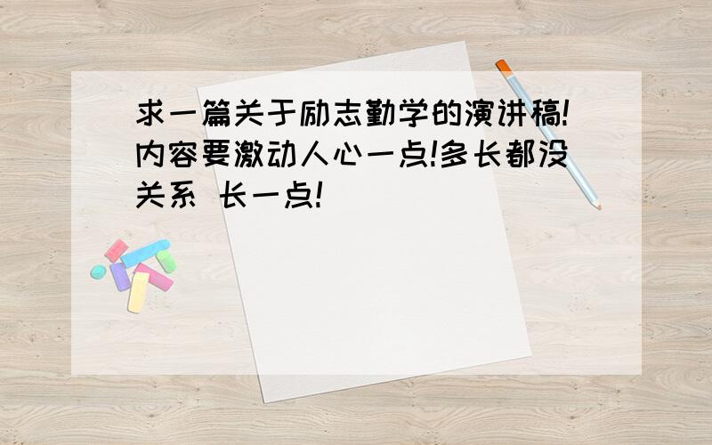 求一篇关于励志勤学的演讲稿!内容要激动人心一点!多长都没关系 长一点!