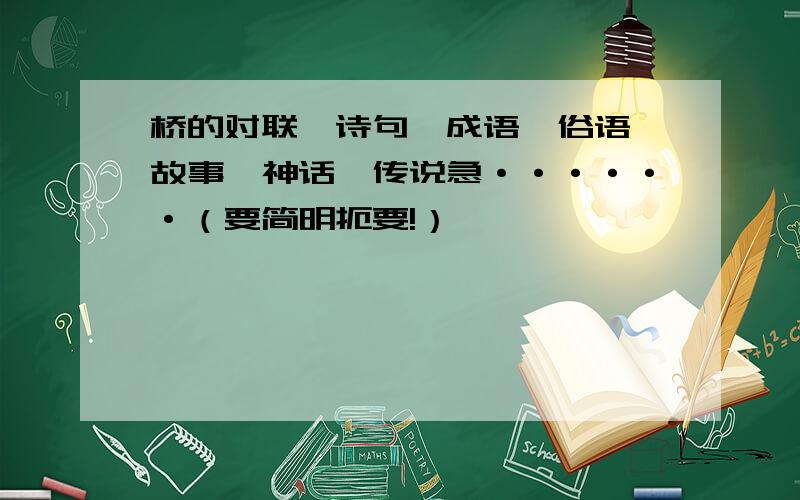 桥的对联,诗句,成语,俗语,故事,神话,传说急······（要简明扼要!）