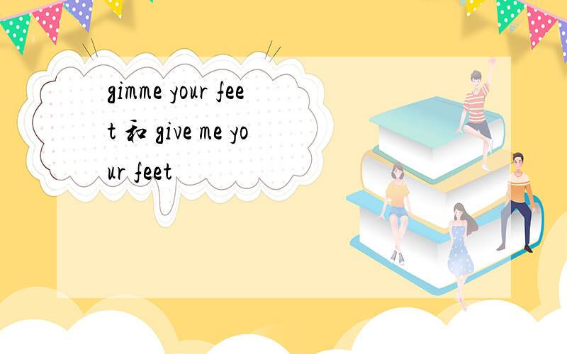 gimme your feet 和 give me your feet