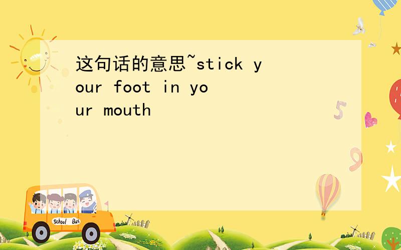 这句话的意思~stick your foot in your mouth