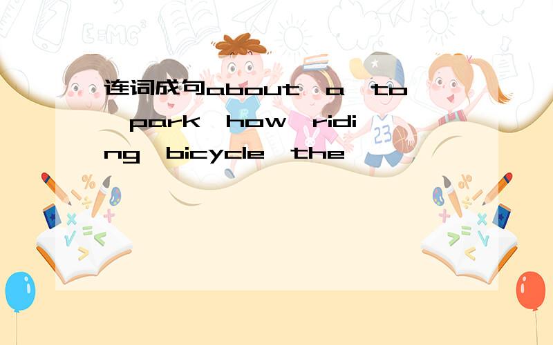 连词成句about,a,to,park,how,riding,bicycle,the