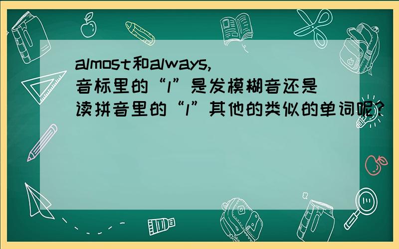 almost和always,音标里的“l”是发模糊音还是读拼音里的“l”其他的类似的单词呢?