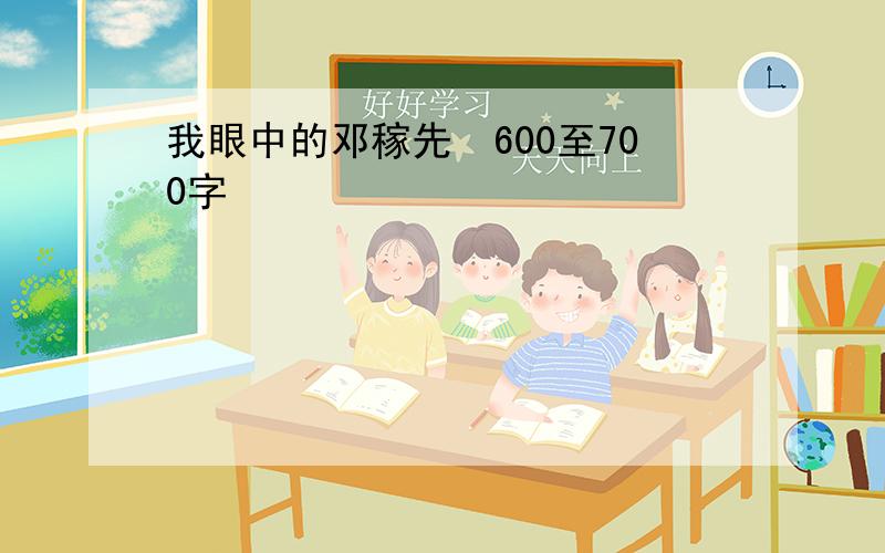 我眼中的邓稼先　600至700字