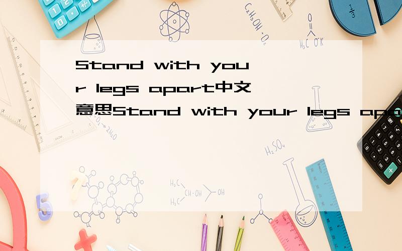 Stand with your legs apart中文意思Stand with your legs apart,翻译其中的apart是什么意思?Bend to the left and count to ten .翻译其中的count是什么意思?不是数数,这些都是做一个动作的描述.第一个是立正的样子,