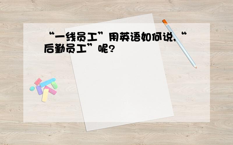 “一线员工”用英语如何说,“后勤员工”呢?