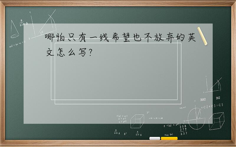 哪怕只有一线希望也不放弃的英文怎么写?