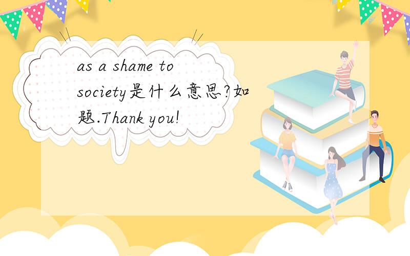 as a shame to society是什么意思?如题.Thank you!