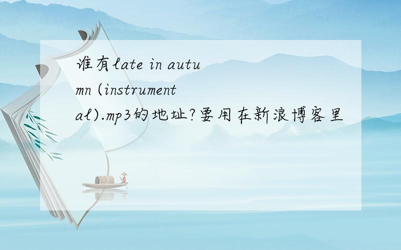 谁有late in autumn (instrumental).mp3的地址?要用在新浪博客里