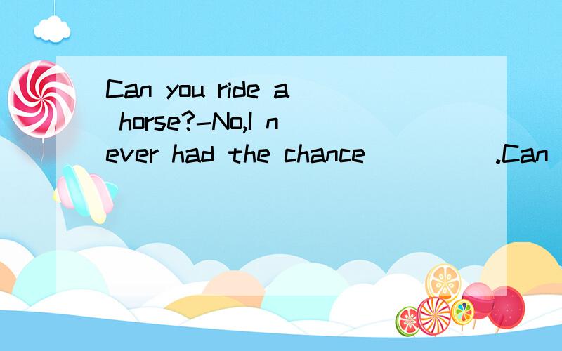 Can you ride a horse?-No,I never had the chance_____.Can you ride a horse?-No,I never had the chance_____.A.for learning B.for learning howC.how to learn it D.to learn how