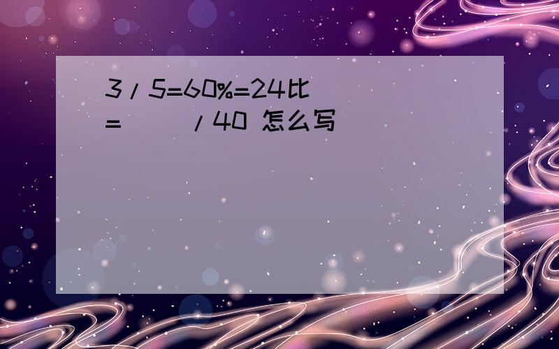 3/5=60%=24比（ ）=（ ）/40 怎么写