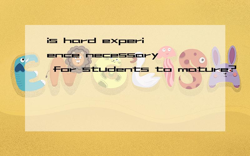 is hard experience necessary for students to mature?