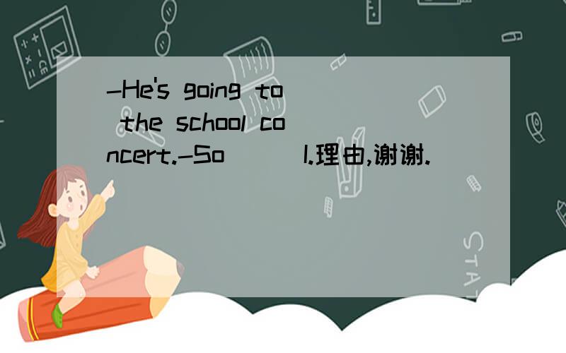 -He's going to the school concert.-So __ I.理由,谢谢.
