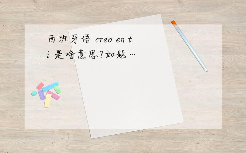 西班牙语 creo en ti 是啥意思?如题…