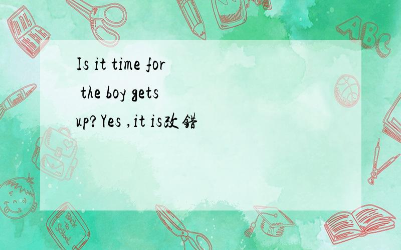 Is it time for the boy gets up?Yes ,it is改错