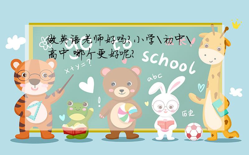 做英语老师好吗?小学\初中\高中 哪个更好呢?