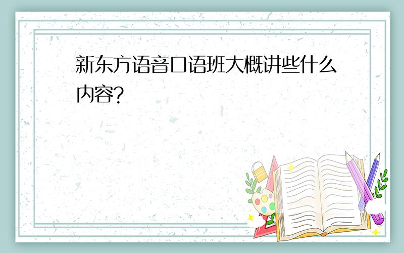 新东方语音口语班大概讲些什么内容?