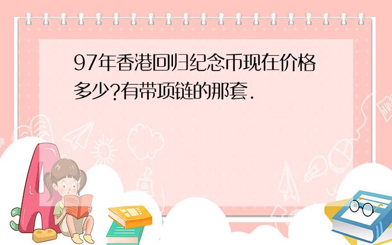 97年香港回归纪念币现在价格多少?有带项链的那套.