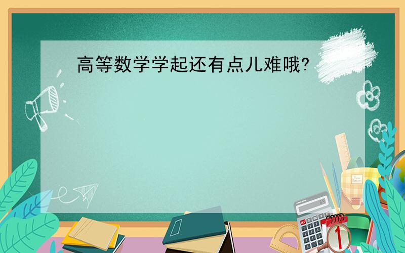 高等数学学起还有点儿难哦?