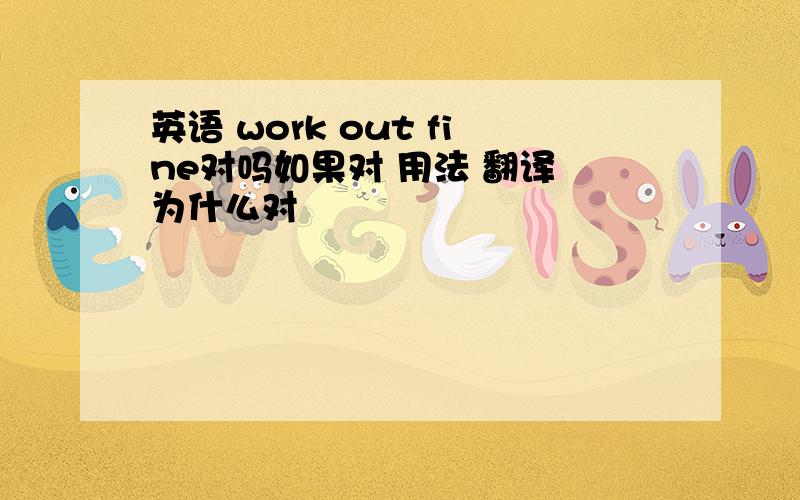 英语 work out fine对吗如果对 用法 翻译 为什么对