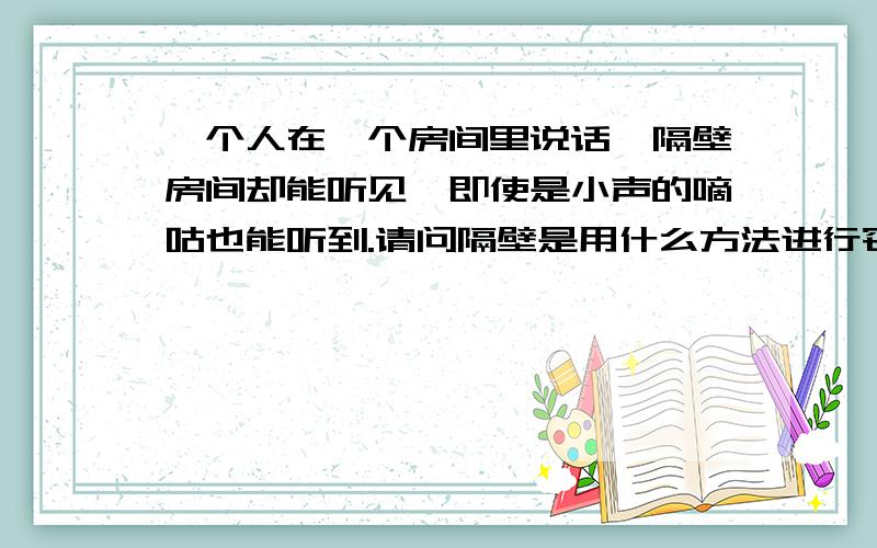 一个人在一个房间里说话,隔壁房间却能听见,即使是小声的嘀咕也能听到.请问隔壁是用什么方法进行窃听的