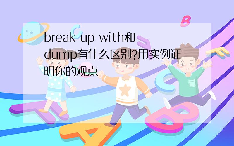 break up with和dump有什么区别?用实例证明你的观点