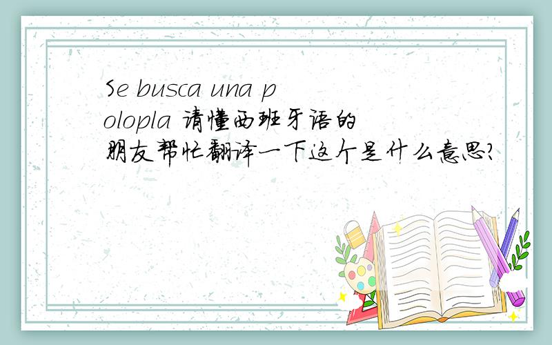 Se busca una polopla 请懂西班牙语的朋友帮忙翻译一下这个是什么意思?