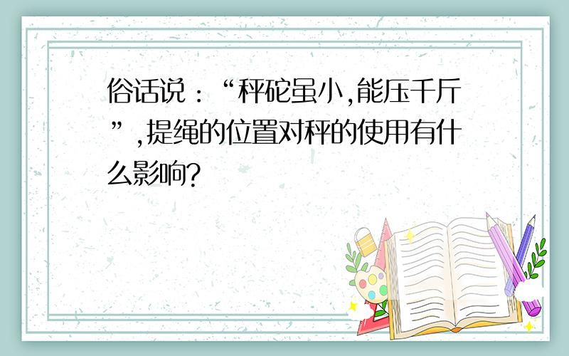 俗话说：“秤砣虽小,能压千斤”,提绳的位置对秤的使用有什么影响?