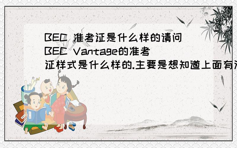 BEC 准考证是什么样的请问BEC Vantage的准考证样式是什么样的.主要是想知道上面有没有身份证号?