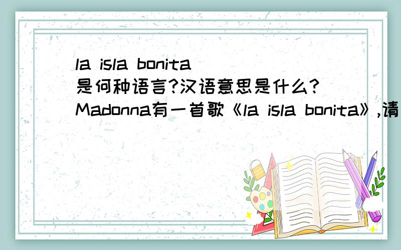 la isla bonita是何种语言?汉语意思是什么?Madonna有一首歌《la isla bonita》,请问la isla bonita是何种语言?是西班牙语吗?汉语意思是什么?