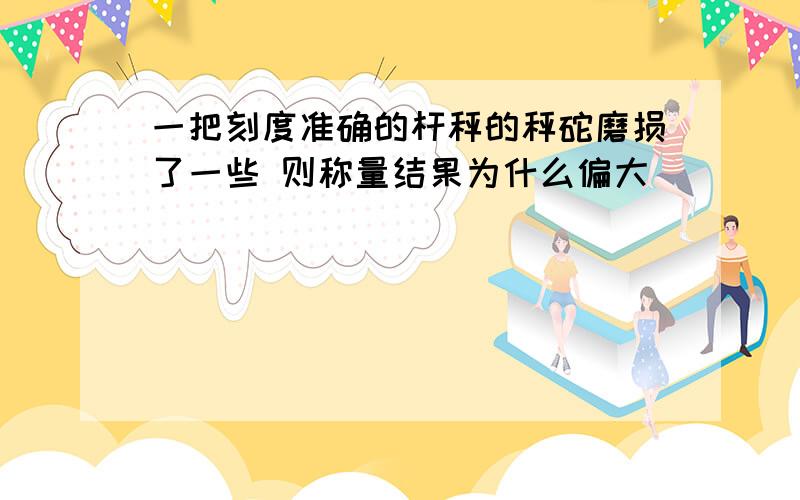 一把刻度准确的杆秤的秤砣磨损了一些 则称量结果为什么偏大