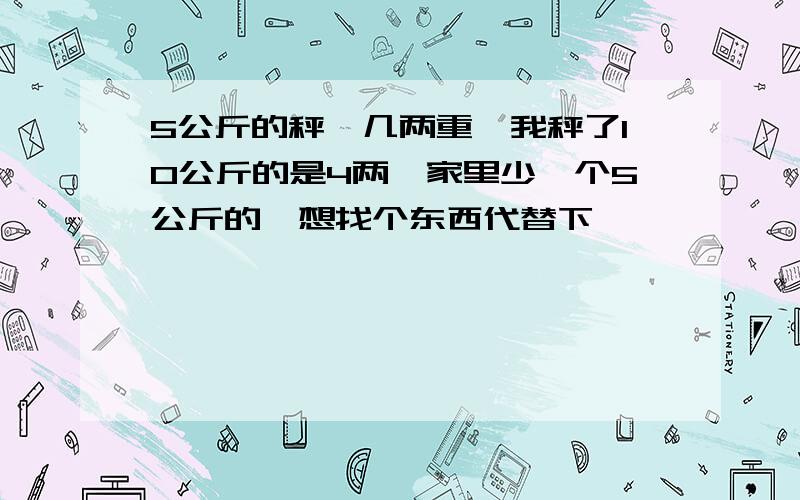 5公斤的秤砣几两重,我秤了10公斤的是4两,家里少一个5公斤的,想找个东西代替下