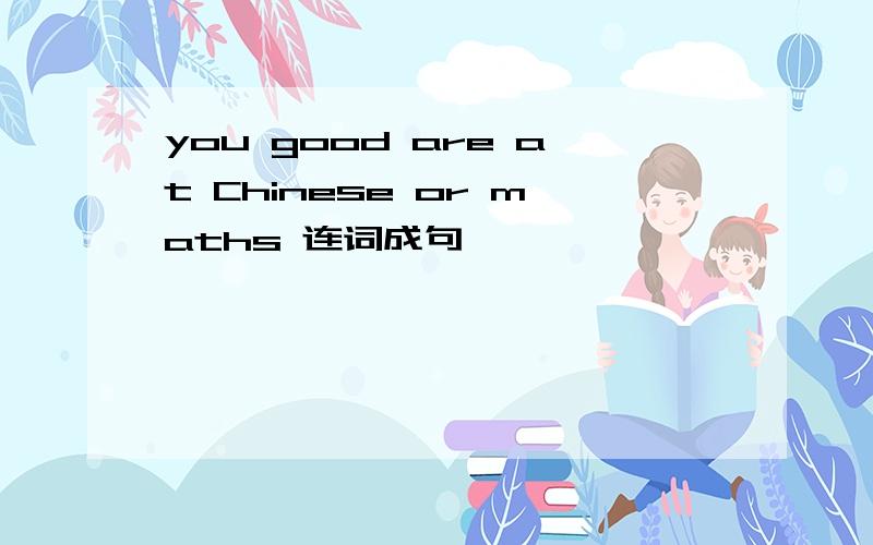 you good are at Chinese or maths 连词成句