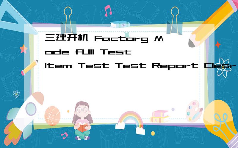 三建开机 Factorg Mode fUll Test Item Test Test Report Clesr Flash Version Reboot开不了机啦.是刷机之后删了些文件.现在开不了机啦.我有备份.跪求高手求救、要么恢复,要么刷机.还在等啊怎么没有人啊Factorg