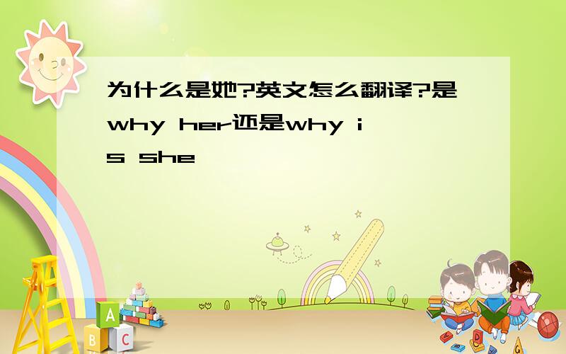 为什么是她?英文怎么翻译?是why her还是why is she