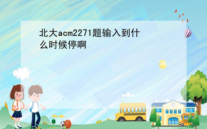 北大acm2271题输入到什么时候停啊