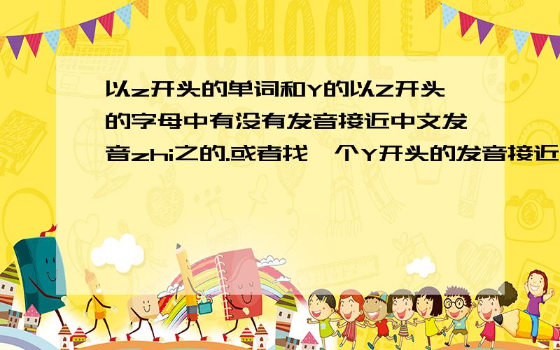 以z开头的单词和Y的以Z开头的字母中有没有发音接近中文发音zhi之的.或者找一个Y开头的发音接近yao妖的.多举几个例子- -正面意义和负面意义都可以.